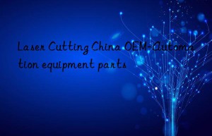 Laser Cutting China OEM-Automation equipment parts