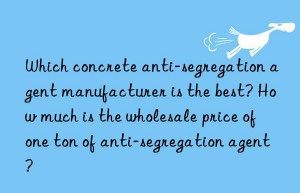 Which concrete anti-segregation agent manufacturer is the best? How much is the wholesale price of one ton of anti-segregation agent?