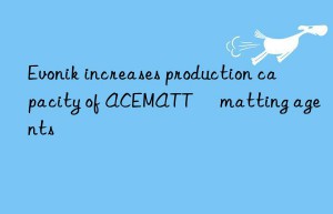 Evonik increases production capacity of ACEMATT® matting agents