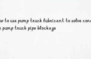 How to use pump truck lubricant to solve concrete pump truck pipe blockage