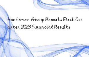 Huntsman Group Reports First Quarter 2023 Financial Results