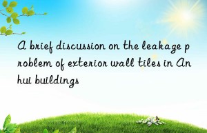 A brief discussion on the leakage problem of exterior wall tiles in Anhui buildings