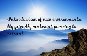 Introduction of new environmentally friendly material pumping lubricant