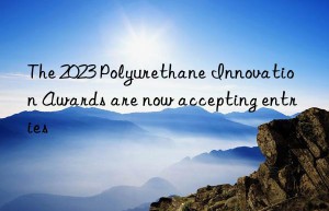 The 2023 Polyurethane Innovation Awards are now accepting entries