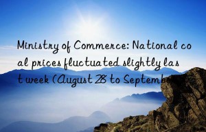 Ministry of Commerce: National coal prices fluctuated slightly last week (August 28 to September 3)