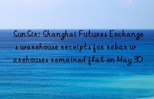 SunSir: Shanghai Futures Exchange s warehouse receipts for rebar warehouses remained flat on May 30