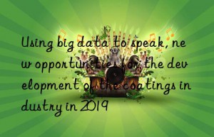 Using big data to speak, new opportunities for the development of the coatings industry in 2019