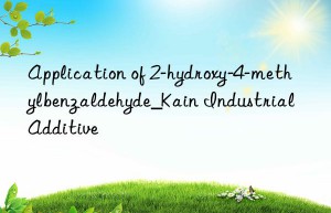 Application of 2-hydroxy-4-methylbenzaldehyde_Kain Industrial Additive