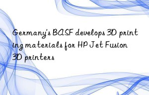 Germany’s BASF develops 3D printing materials for HP Jet Fusion 3D printers