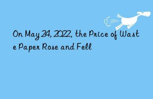 On May 24, 2022, the Price of Waste Paper Rose and Fell