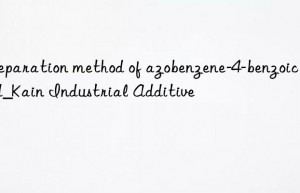 Preparation method of azobenzene-4-benzoic acid_Kain Industrial Additive