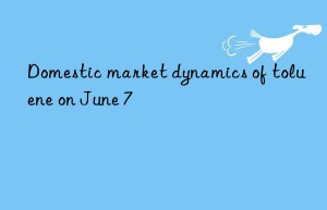 Domestic market dynamics of toluene on June 7