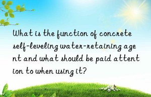 What is the function of concrete self-leveling water-retaining agent and what should be paid attention to when using it?