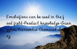 Emulsifiers can be used in the food field-Product knowledge-Guangzhou Xianrenhui Chemical Industry