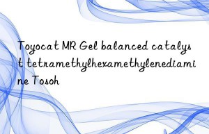 Toyocat MR Gel balanced catalyst tetramethylhexamethylenediamine Tosoh 