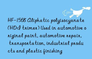 HF-1568 Aliphatic polyisocyanate (HDI trimer) Used in automotive original paint, automotive repair, transportation, industrial products and plastic finishing