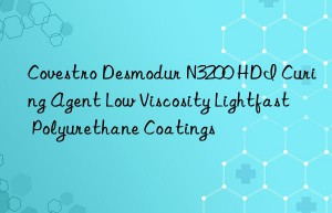 Covestro Desmodur N3200 HDI Curing Agent Low Viscosity Lightfast Polyurethane Coatings