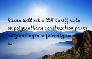 Russia will set a 35% tariff rate on polyurethane construction parts originating in unfriendly countries