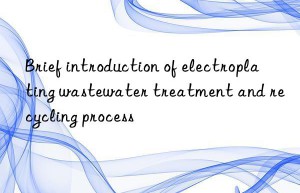 Brief introduction of electroplating wastewater treatment and recycling process