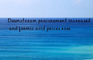 Downstream procurement increased and formic acid prices rose