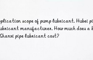 Application scope of pump lubricant. Hubei pipe lubricant manufacturer. How much does a bag of Shanxi pipe lubricant cost?