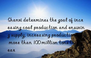 Shanxi determines the goal of increasing coal production and ensuring supply, increasing production by more than 100 million tons this year