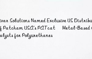 Univar Solutions Named Exclusive US Distributor of Patcham USA’s PATcat™ Metal-Based Catalysts for Polyurethanes