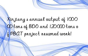 Xinjiang s annual output of 100 000 tons of BDO and 120 000 tons of PBAT project resumed work!