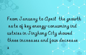 From January to April  the growth rate of key energy-consuming industries in Jinzhong City showed  three increases and four decreases