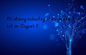 PU slurry industry chain market list on August 8