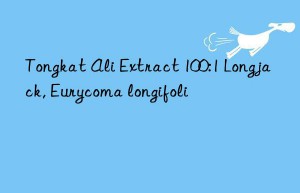 Tongkat Ali Extract 100:1 Longjack, Eurycoma longifoli