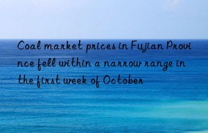 Coal market prices in Fujian Province fell within a narrow range in the first week of October