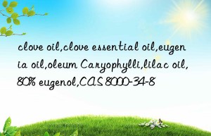 clove oil,clove essential oil,eugenia oil,oleum Caryophylli,lilac oil,80% eugenol,CAS 8000-34-8