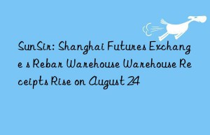 SunSir: Shanghai Futures Exchange s Rebar Warehouse Warehouse Receipts Rise on August 24