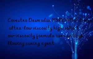 Covestro Desmodur N3400 HDI dimer ultra-low viscosity high-solid low-viscosity formula uses anti-yellowing curing agent