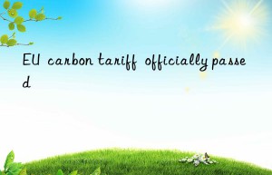 EU  carbon tariff  officially passed