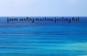 foam sealing machine factory list