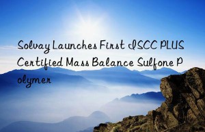 Solvay Launches First ISCC PLUS Certified Mass Balance Sulfone Polymer