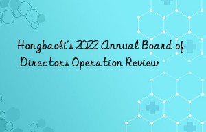 Hongbaoli’s 2022 Annual Board of Directors Operation Review