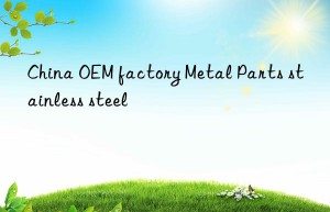 China OEM factory Metal Parts stainless steel