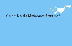 China Reishi Mushroom Extract