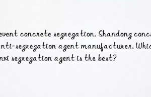 Prevent concrete segregation. Shandong concrete anti-segregation agent manufacturer. Which Shanxi segregation agent is the best?