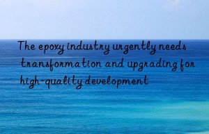 The epoxy industry urgently needs transformation and upgrading for high-quality development