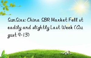 SunSirs: China SBR Market Fell steadily and slightly Last Week (August 9-13)