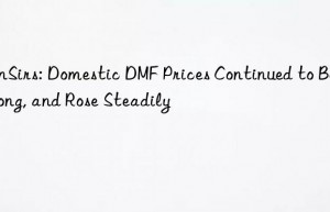 SunSirs: Domestic DMF Prices Continued to Be Strong, and Rose Steadily