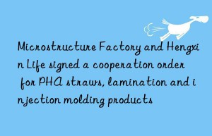 Microstructure Factory and Hengxin Life signed a cooperation order for PHA straws, lamination and injection molding products