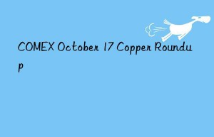 COMEX October 17 Copper Roundup