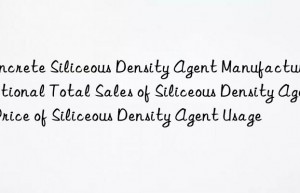 Concrete Siliceous Density Agent Manufacturer National Total Sales of Siliceous Density Agent Price of Siliceous Density Agent Usage