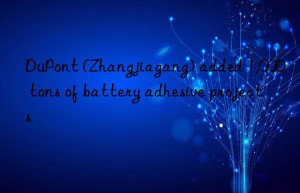 DuPont (Zhangjiagang) added 1,000 tons of battery adhesive projects