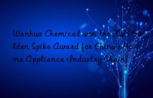 Wanhua Chemical won the 2023 Golden Spike Award for China’s Home Appliance Industry Chain